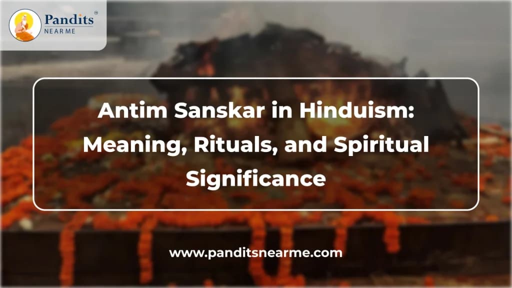 antim sanskar in hinduism meaning, rituals, and spiritual significance